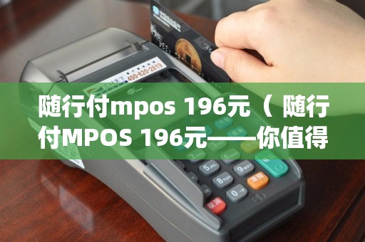 随行付mpos 196元（ 随行付MPOS 196元——你值得拥有的轻量级移动POS机）