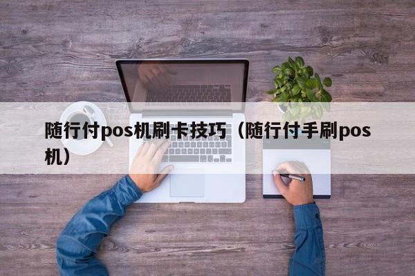 随行付pos机刷卡技巧（随行付手刷pos机） 随行付pos机刷卡技巧 第1张