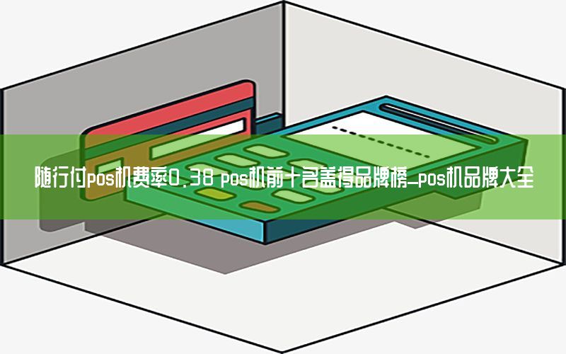 随行付pos机费率0.38 pos机前十名盖得品牌榜_pos机品牌大全