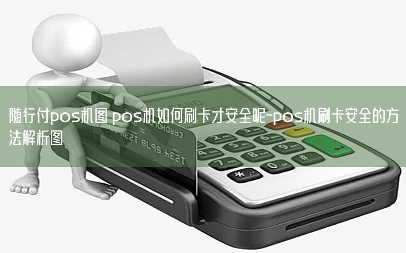 随行付pos机图 pos机如何刷卡才安全呢-pos机刷卡安全的方法解析图